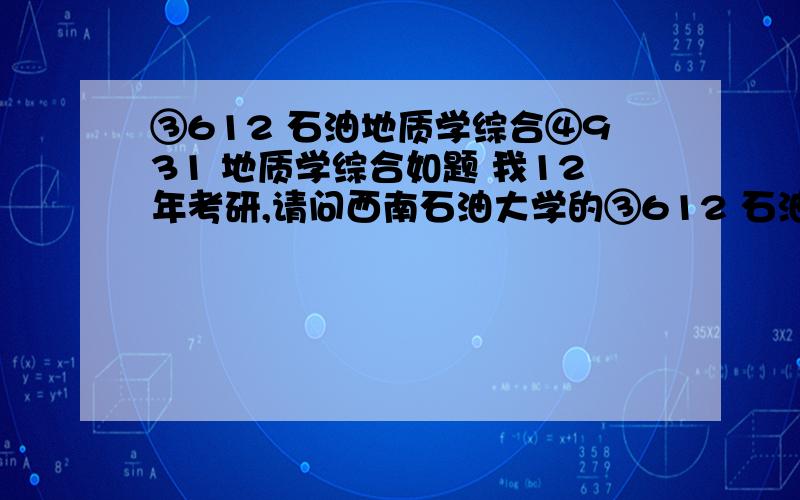 ③612 石油地质学综合④931 地质学综合如题 我12年考研,请问西南石油大学的③612 石油地质学综合④931 地质学综合的参考书目有哪些啊?