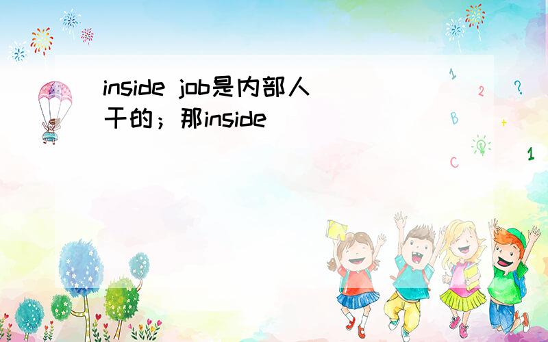 inside job是内部人干的；那inside