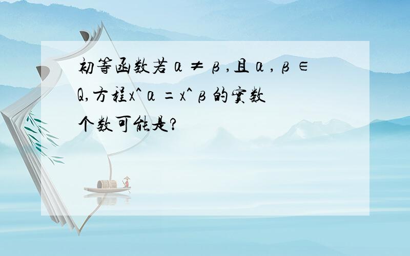 初等函数若α≠β,且α,β∈Q,方程x^α=x^β的实数个数可能是?