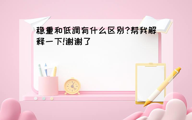 稳重和低调有什么区别?帮我解释一下!谢谢了