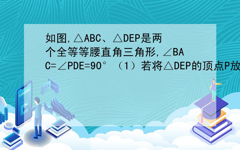 如图,△ABC、△DEP是两个全等等腰直角三角形,∠BAC=∠PDE=90°（1）若将△DEP的顶点P放在BC上（如图1）,PD、PE分别与AC、AB相较于点F、G,求证：△PBG∽△FCP（2）若使△DEP的顶点P与顶点A重合（如图