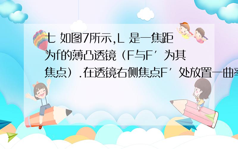 七 如图7所示,L 是一焦距为f的薄凸透镜（F与F′为其焦点）.在透镜右侧焦点F′处放置一曲率半径大小为R的球面反射镜（其顶点位于F′处）,透镜和球面镜组成一轴对称的光学系统.在透镜L左