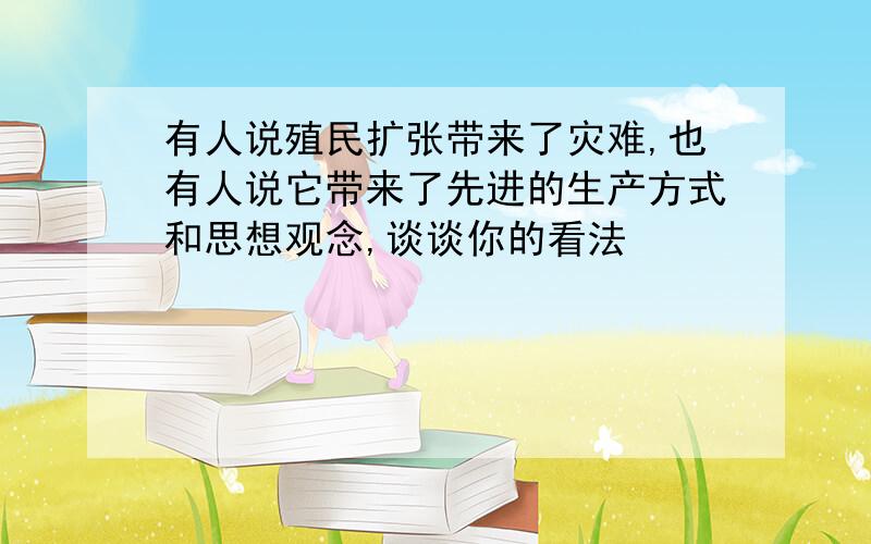 有人说殖民扩张带来了灾难,也有人说它带来了先进的生产方式和思想观念,谈谈你的看法