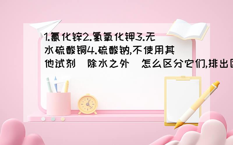 1.氯化锌2.氢氧化钾3.无水硫酸铜4.硫酸钠,不使用其他试剂（除水之外）怎么区分它们,排出区分的顺序