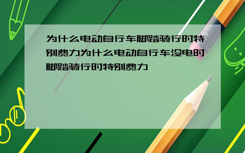 为什么电动自行车脚踏骑行时特别费力为什么电动自行车没电时脚踏骑行时特别费力