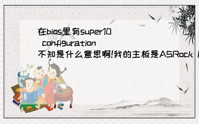 在bios里有super10 configuration不知是什么意思啊!我的主板是ASRock K8NF4G-SATA2,在bios里有super10 configuration不知是什么意思啊,