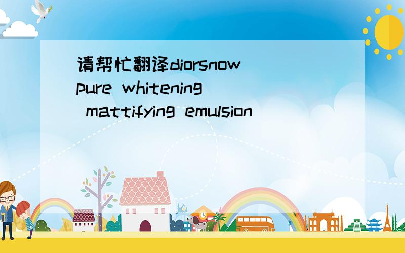 请帮忙翻译diorsnow pure whitening mattifying emulsion