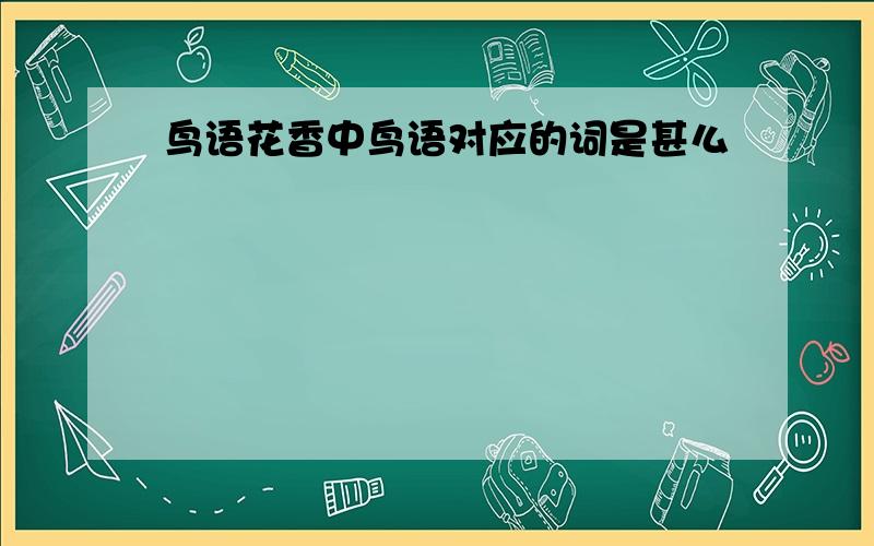 鸟语花香中鸟语对应的词是甚么