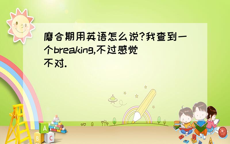 磨合期用英语怎么说?我查到一个breaking,不过感觉不对.