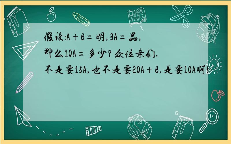 假设：A+B=明,3A=晶,那么10A=多少?众位亲们,不是要15A,也不是要20A+B,是要10A啊!