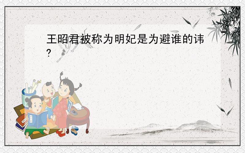 王昭君被称为明妃是为避谁的讳?