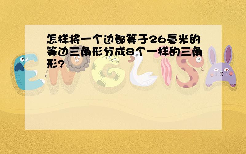 怎样将一个边都等于26毫米的等边三角形分成8个一样的三角形?