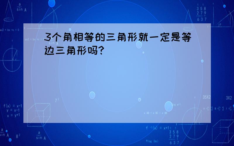 3个角相等的三角形就一定是等边三角形吗?