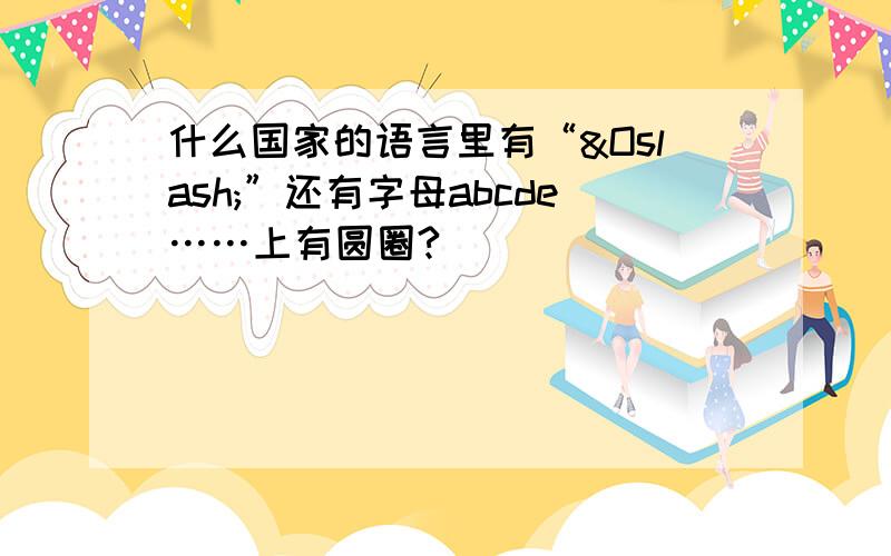 什么国家的语言里有“Ø”还有字母abcde……上有圆圈?