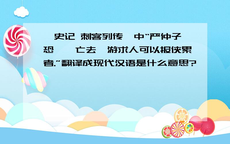 《史记 刺客列传》中“严仲子恐诛,亡去,游求人可以报侠累者.”翻译成现代汉语是什么意思?