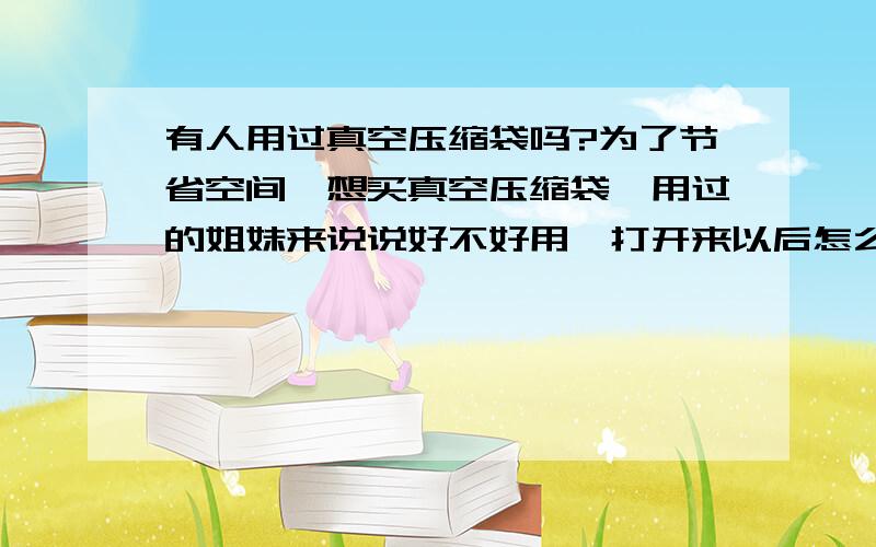 有人用过真空压缩袋吗?为了节省空间,想买真空压缩袋,用过的姐妹来说说好不好用,打开来以后怎么恢复原样?