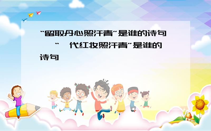 “留取丹心照汗青”是谁的诗句﹖ “一代红妆照汗青”是谁的诗句﹖