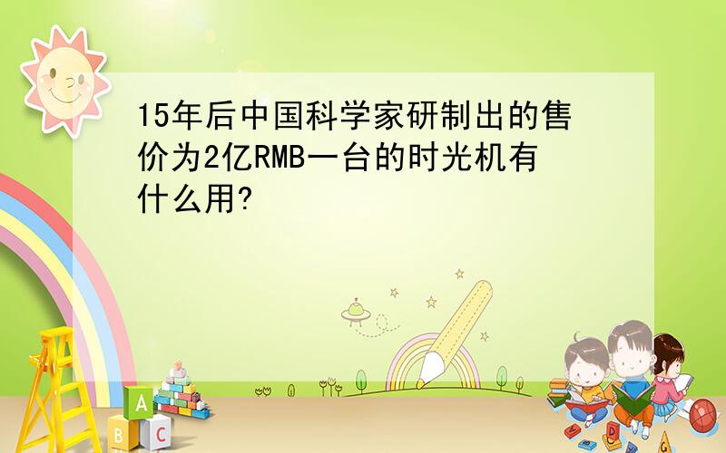 15年后中国科学家研制出的售价为2亿RMB一台的时光机有什么用?