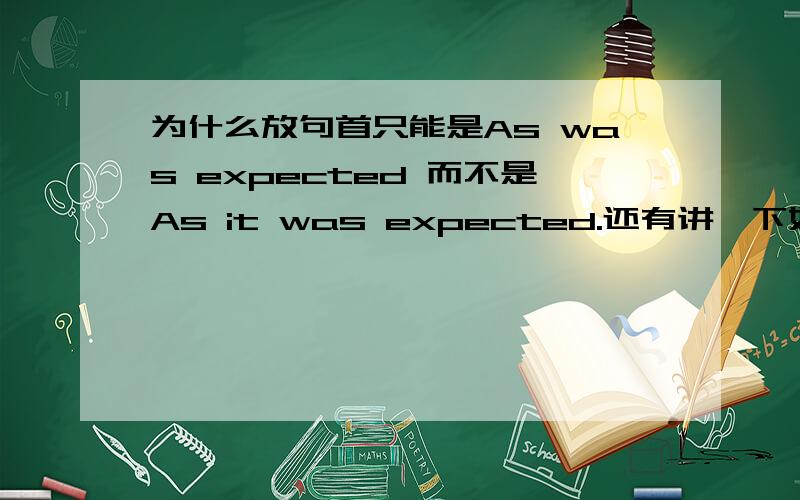 为什么放句首只能是As was expected 而不是As it was expected.还有讲一下如何理解非谓语,有人说只要作状语,就直接加分词,不加was is are 啥的.这种说法具体讲讲吗.或者说你是如何判断非谓语的,如何