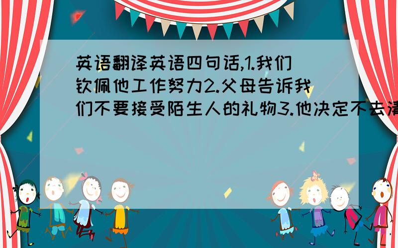 英语翻译英语四句话,1.我们钦佩他工作努力2.父母告诉我们不要接受陌生人的礼物3.他决定不去清迈度假了4.我想知道对孩子们来说六月份是否是去香港旅游的好时节