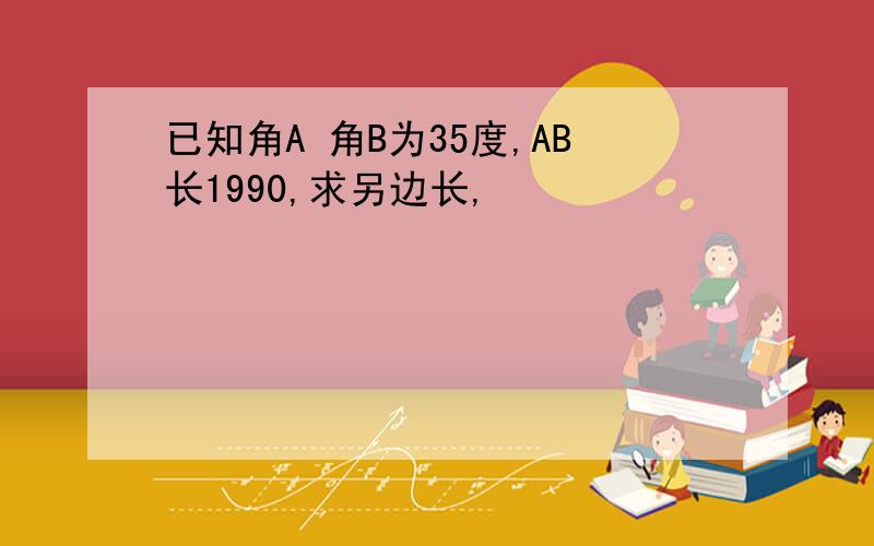 已知角A 角B为35度,AB长1990,求另边长,