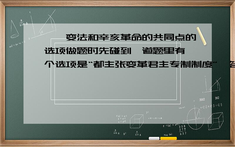 戊戌变法和辛亥革命的共同点的选项做题时先碰到一道题里有一个选项是“都主张变革君主专制制度”,答案说要选做另一道题的时候有一个选项是“都主张改革君主专制制度”,答案说不选