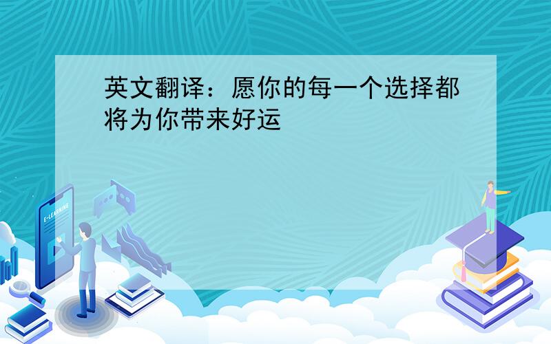 英文翻译：愿你的每一个选择都将为你带来好运