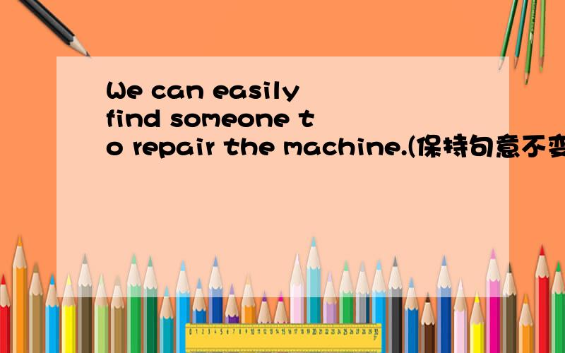 We can easily find someone to repair the machine.(保持句意不变)__________ iseasy —————— us to find someone repair the machine.