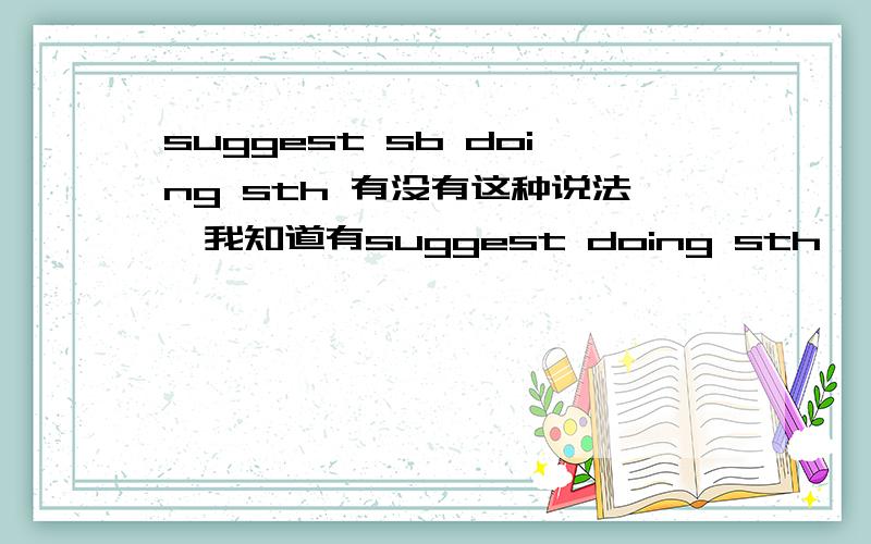 suggest sb doing sth 有没有这种说法,我知道有suggest doing sth