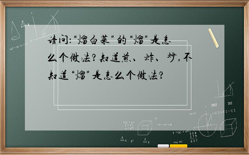 请问：“熘白菜”的“熘”是怎么个做法?知道煎、炸、炒,不知道“熘”是怎么个做法?