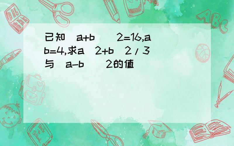 已知(a+b)^2=16,ab=4,求a^2+b^2/3与(a-b)^2的值