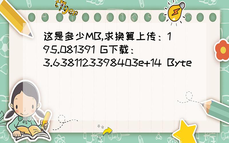 这是多少MB,求换算上传：195.081391 G下载：3.6381123398403e+14 Byte