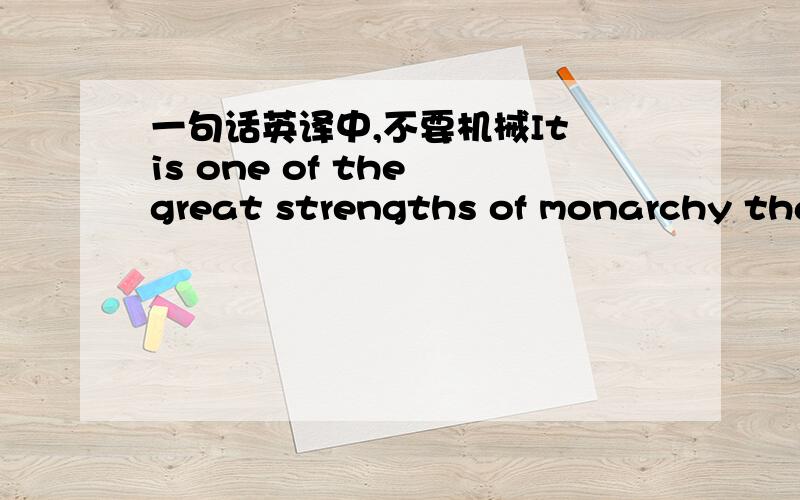 一句话英译中,不要机械It is one of the great strengths of monarchy that it has never taken sides in any political debate,that it shows itself,as an institution,to be evenhanded.This apolitical stance has made it possible for the political cu