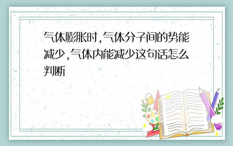 气体膨胀时,气体分子间的势能减少,气体内能减少这句话怎么判断