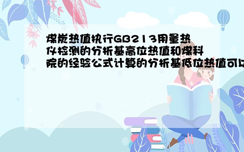 煤炭热值执行GB213用量热仪检测的分析基高位热值和煤科院的经验公式计算的分析基低位热值可以认为是相同吗