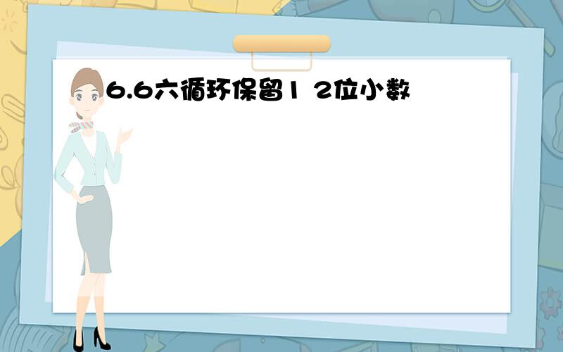 6.6六循环保留1 2位小数