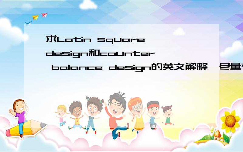 求Latin square design和counter balance design的英文解释,尽量充实一些.