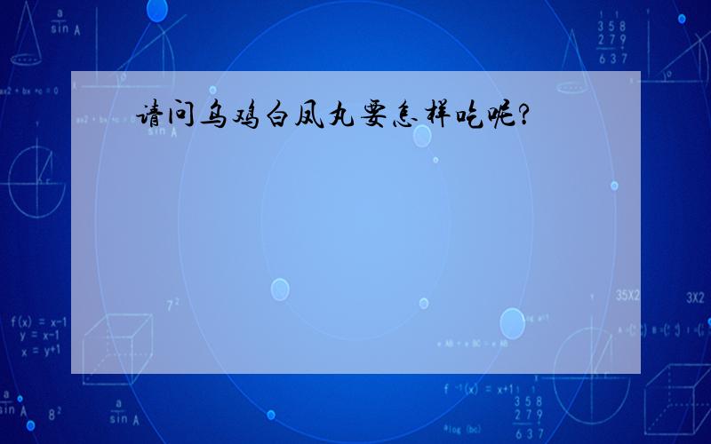 请问乌鸡白凤丸要怎样吃呢?