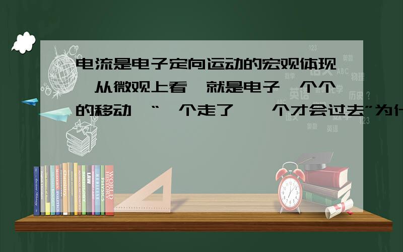 电流是电子定向运动的宏观体现,从微观上看,就是电子一个个的移动,“一个走了,一个才会过去”为什么?