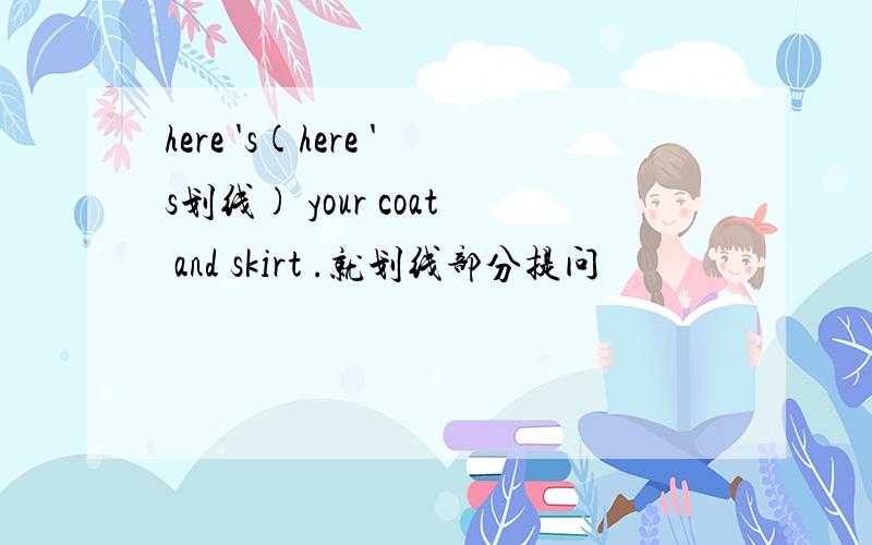 here 's(here 's划线) your coat and skirt .就划线部分提问