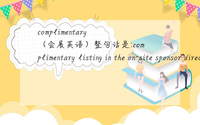 complimentary （会展英语）整句话是:complimentary listing in the on-site sponsor directory!