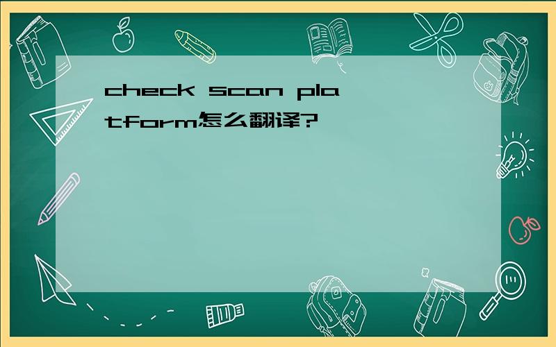 check scan platform怎么翻译?