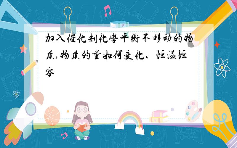 加入催化剂化学平衡不移动的物质,物质的量如何变化、恒温恒容