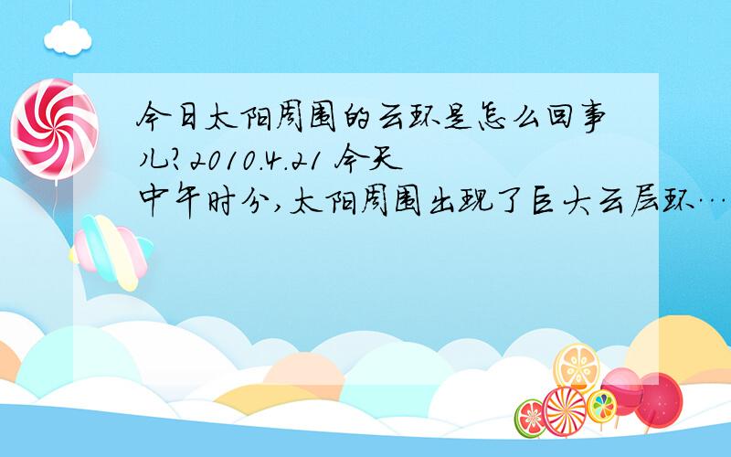 今日太阳周围的云环是怎么回事儿?2010.4.21 今天中午时分,太阳周围出现了巨大云层环… 这是纯属巧合,还是有什么地理象征?