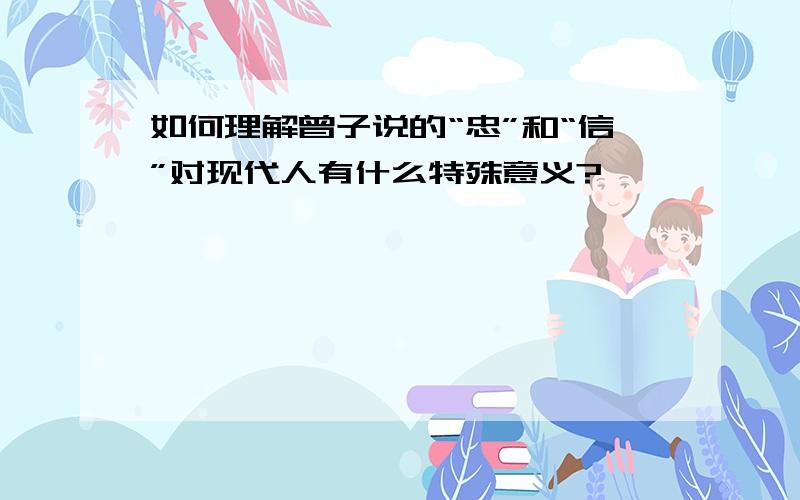 如何理解曾子说的“忠”和“信”对现代人有什么特殊意义?