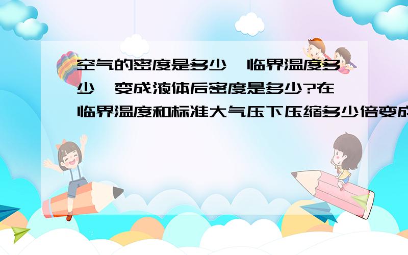 空气的密度是多少,临界温度多少,变成液体后密度是多少?在临界温度和标准大气压下压缩多少倍变成液体