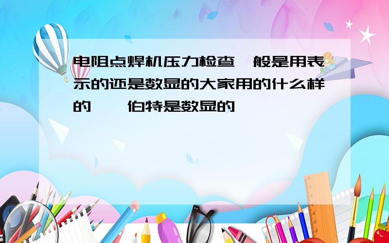 电阻点焊机压力检查一般是用表示的还是数显的大家用的什么样的,韦伯特是数显的