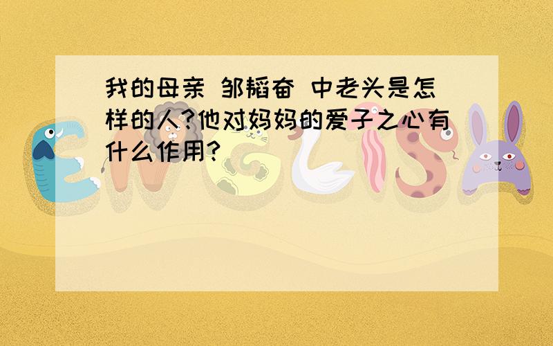 我的母亲 邹韬奋 中老头是怎样的人?他对妈妈的爱子之心有什么作用?