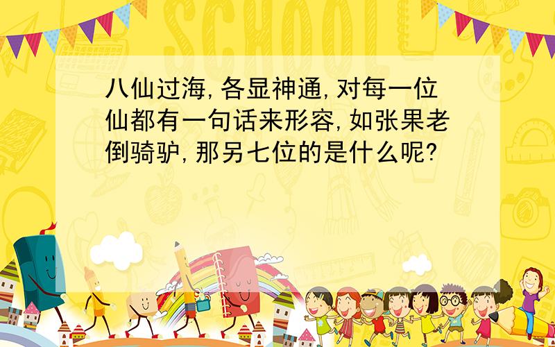 八仙过海,各显神通,对每一位仙都有一句话来形容,如张果老倒骑驴,那另七位的是什么呢?