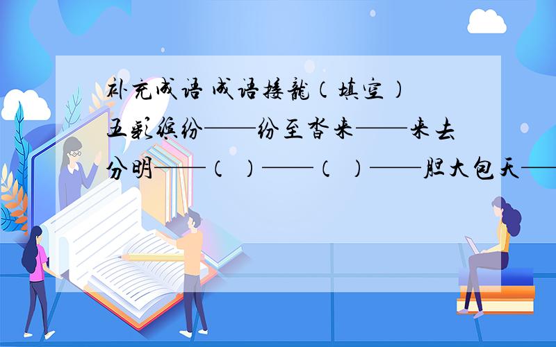 补充成语 成语接龙（填空） 五彩缤纷——纷至沓来——来去分明——（ ）——（ ）——胆大包天——（天真烂漫）——漫不经心——心旷神怡——（ ）——（ ) ——得道多助——（助人